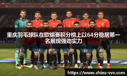 重庆羽毛球队在欧锦赛积分榜上以64分稳居第一名展现强劲实力