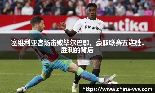塞维利亚客场击败毕尔巴鄂，豪取联赛五连胜：胜利的背后