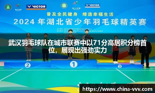 武汉羽毛球队在城市联赛中以71分高居积分榜首位，展现出强劲实力