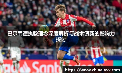 巴尔韦德执教理念深度解析与战术创新的影响力探讨