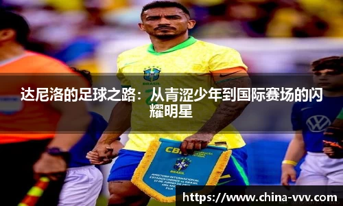 达尼洛的足球之路：从青涩少年到国际赛场的闪耀明星