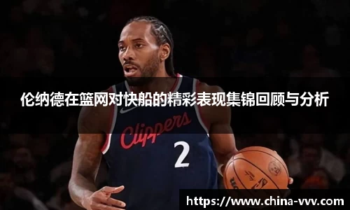伦纳德在篮网对快船的精彩表现集锦回顾与分析