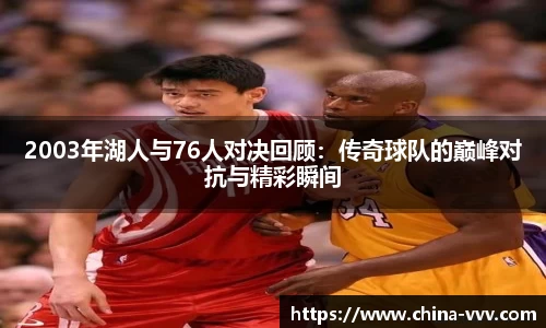 2003年湖人与76人对决回顾：传奇球队的巅峰对抗与精彩瞬间