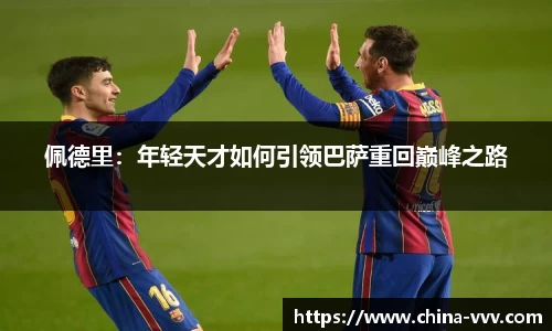 佩德里：年轻天才如何引领巴萨重回巅峰之路